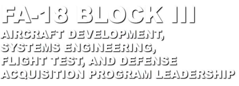 fa-18 Block III Aircraft Development, systems engineering, flight test, and defense acquisition program leadership
